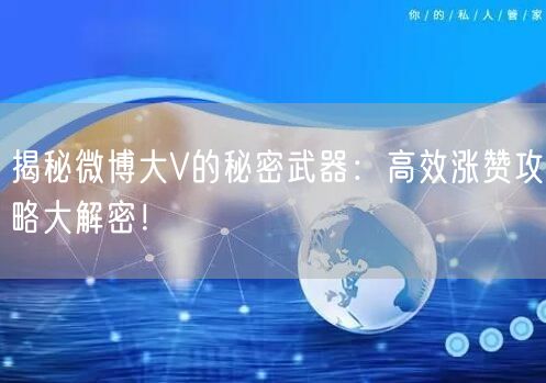 揭秘微博大V的秘密武器：高效涨赞攻略大解密！