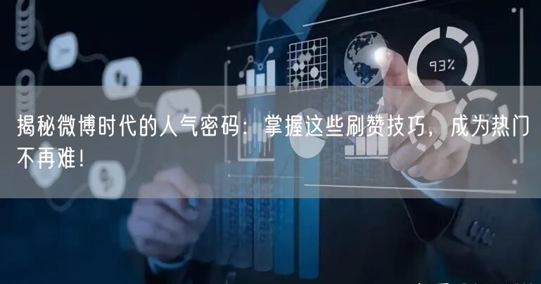 揭秘微博时代的人气密码：掌握这些刷赞技巧，成为热门不再难！