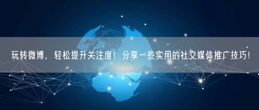 玩转微博，轻松提升关注度！分享一些实用的社交媒体推广技巧！