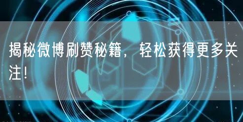 揭秘微博刷赞秘籍，轻松获得更多关注！