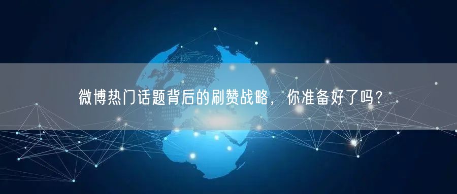 微博热门话题背后的刷赞战略，你准备好了吗？