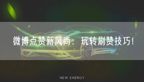 微博点赞新风尚:玩转刷赞技巧!