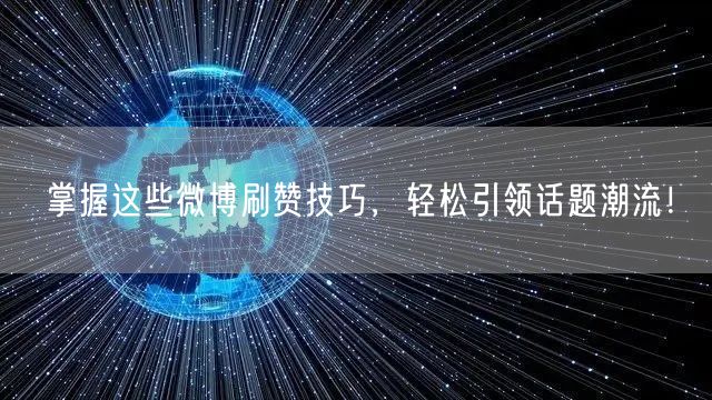 掌握这些微博刷赞技巧,轻松引领话题潮流!
