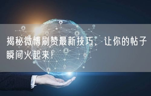 揭秘微博刷赞最新技巧，让你的帖子瞬间火起来！