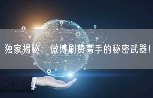 独家揭秘：微博刷赞高手的秘密武器！