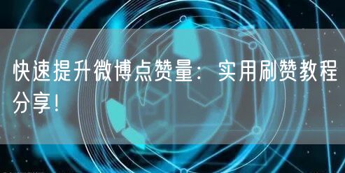 快速提升微博点赞量：实用刷赞教程分享！