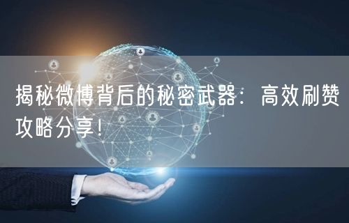 揭秘微博背后的秘密武器：高效刷赞攻略分享！