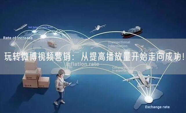 玩转微博视频营销:从提高播放量开始走向成功!