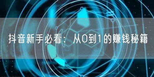 抖音新手必看:从0到1的赚钱秘籍