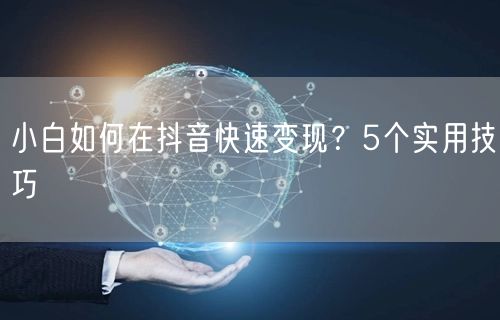 小白如何在抖音快速变现?5个实用技巧