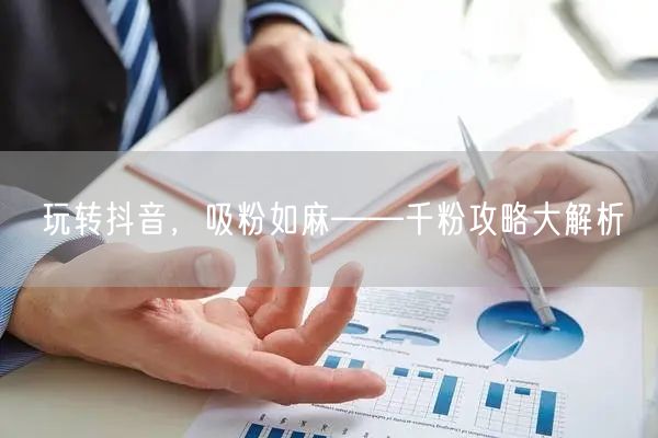 玩转抖音,吸粉如麻——千粉攻略大解析