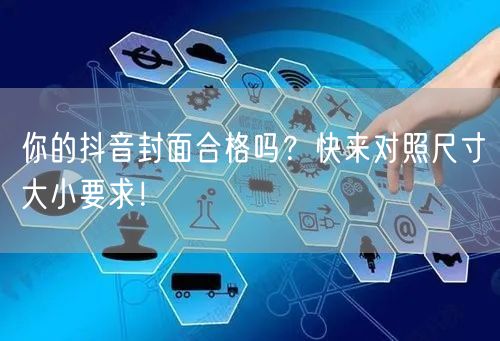 你的抖音封面合格吗?快来对照尺寸大小要求!