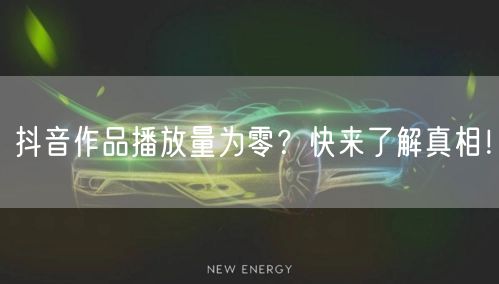 抖音作品播放量为零?快来了解真相!