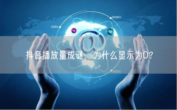 抖音播放量成谜,为什么显示为0?