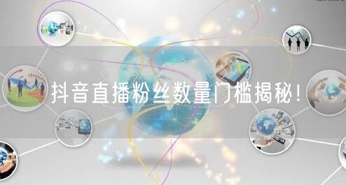 抖音直播粉丝数量门槛揭秘！