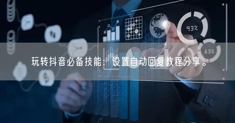 玩转抖音必备技能:设置自动回复教程分享。