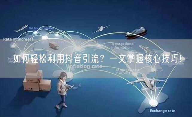 如何轻松利用抖音引流?一文掌握核心技巧!