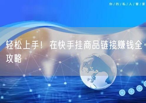 轻松上手!在快手挂商品链接赚钱全攻略
