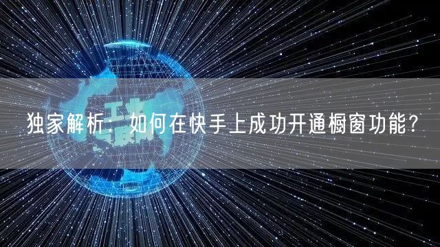 独家解析:如何在快手上成功开通橱窗功能?