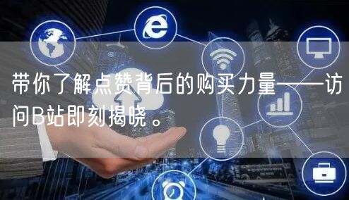 带你了解点赞背后的购买力量——访问B站即刻揭晓。