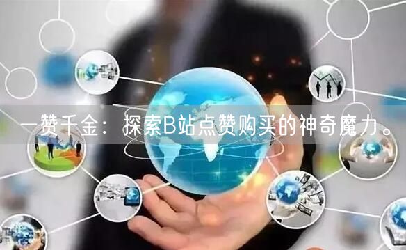 一赞千金:探索B站点赞购买的神奇魔力。