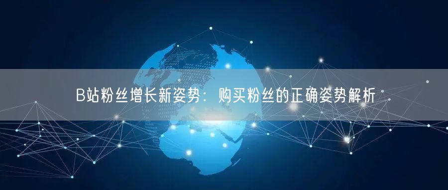B站粉丝增长新姿势:购买粉丝的正确姿势解析