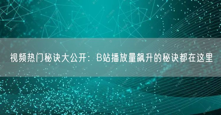 视频热门秘诀大公开:B站播放量飙升的秘诀都在这里