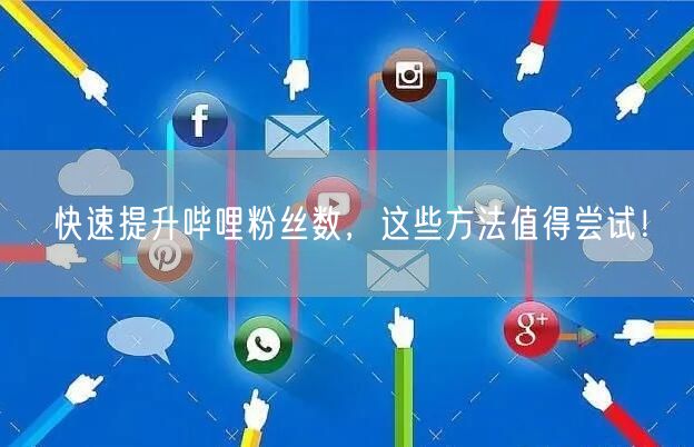 快速提升哔哩粉丝数,这些方法值得尝试!