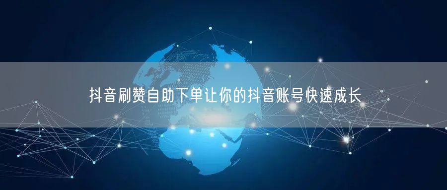 抖音刷赞自助下单让你的抖音账号快速成长