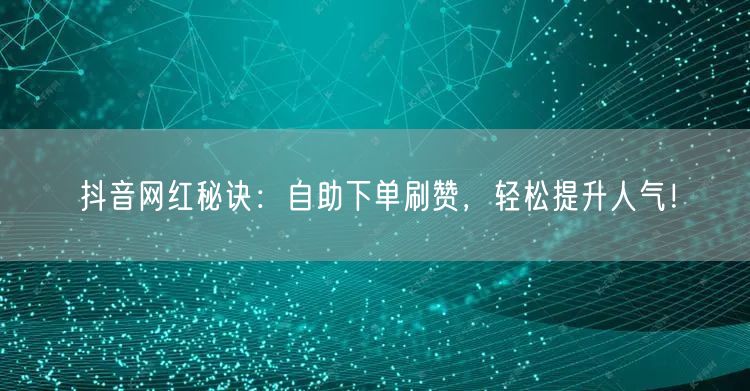 抖音网红秘诀：自助下单刷赞，轻松提升人气！