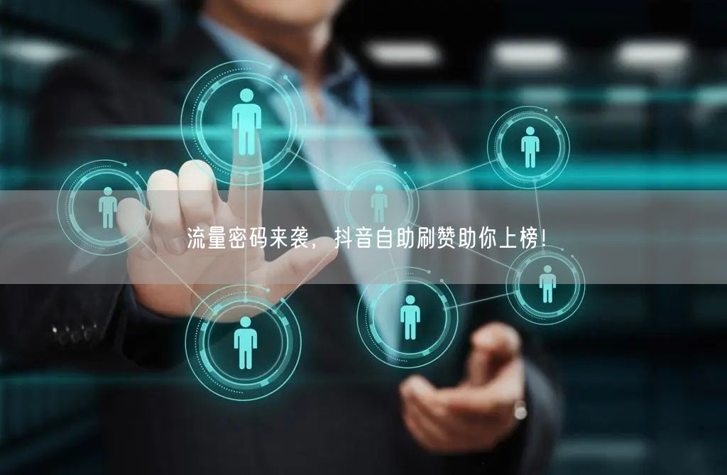 流量密码来袭，抖音自助刷赞助你上榜！