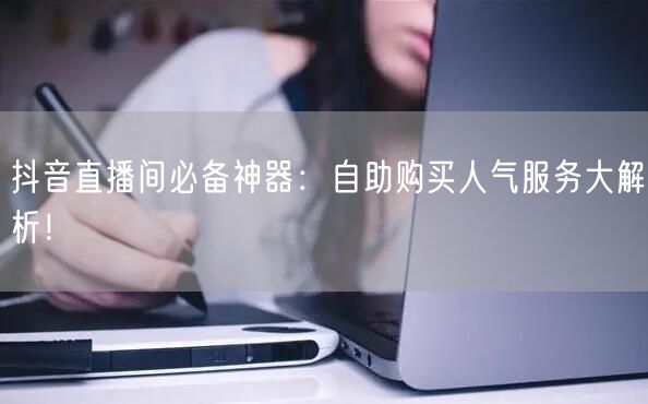 抖音直播间必备神器：自助购买人气服务大解析！