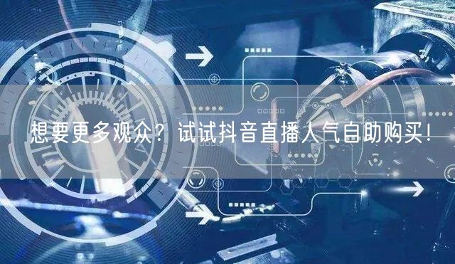 想要更多观众？试试抖音直播人气自助购买！
