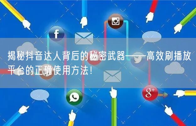 揭秘抖音达人背后的秘密武器——高效刷播放平台的正确使用方法!