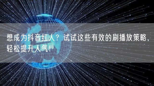 想成为抖音红人?试试这些有效的刷播放策略,轻松提升人气!
