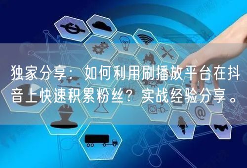 独家分享:如何利用刷播放平台在抖音上快速积累粉丝?实战经验分享。