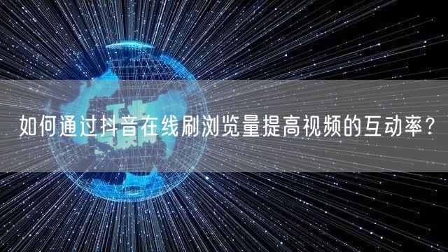 如何通过抖音在线刷浏览量提高视频的互动率？