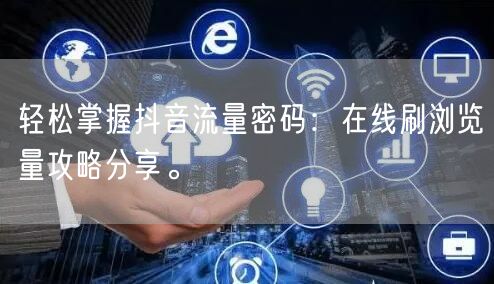 轻松掌握抖音流量密码：在线刷浏览量攻略分享。
