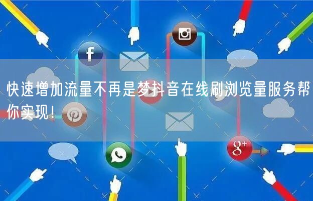 快速增加流量不再是梦抖音在线刷浏览量服务帮你实现！