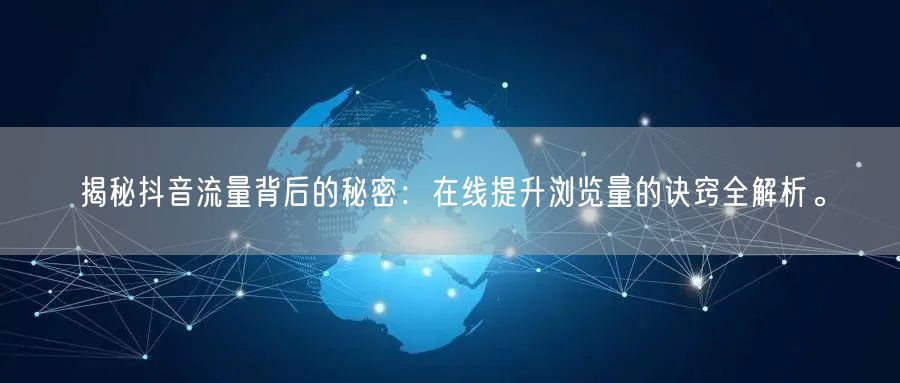 揭秘抖音流量背后的秘密：在线提升浏览量的诀窍全解析。