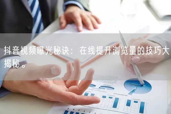 抖音视频曝光秘诀：在线提升浏览量的技巧大揭秘。