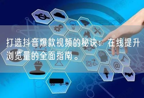 打造抖音爆款视频的秘诀：在线提升浏览量的全面指南。