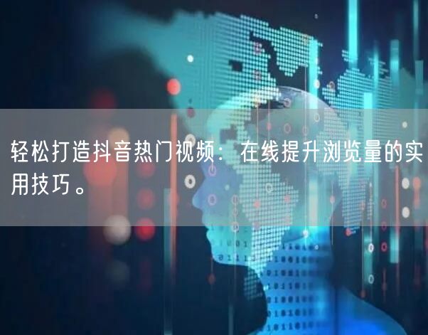 轻松打造抖音热门视频：在线提升浏览量的实用技巧。