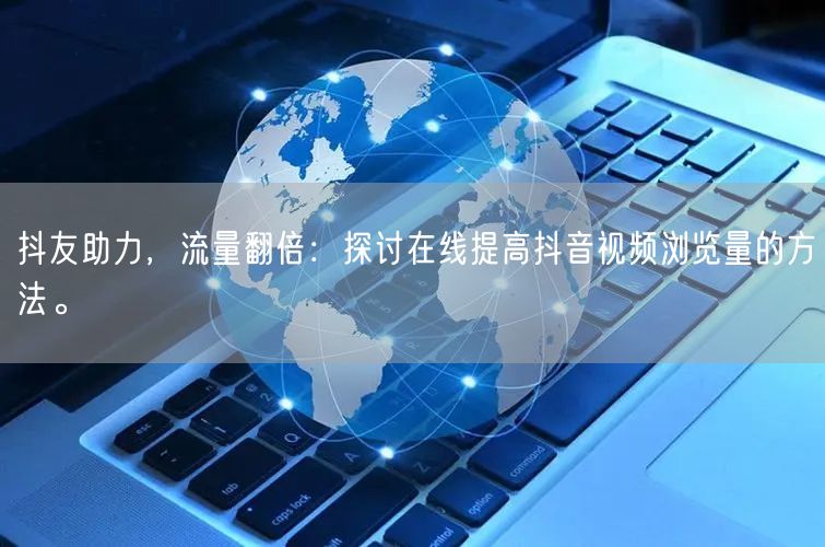 抖友助力，流量翻倍：探讨在线提高抖音视频浏览量的方法。