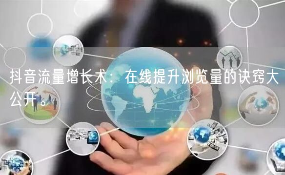 抖音流量增长术：在线提升浏览量的诀窍大公开。