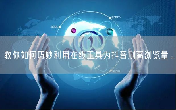 教你如何巧妙利用在线工具为抖音刷高浏览量。