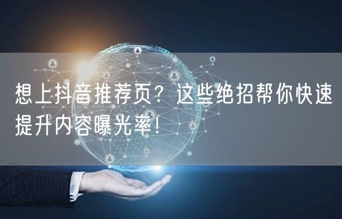 想上抖音推荐页？这些绝招帮你快速提升内容曝光率！