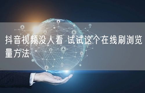抖音视频没人看 试试这个在线刷浏览量方法