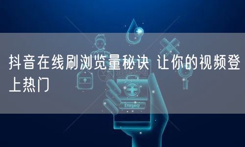 抖音在线刷浏览量秘诀 让你的视频登上热门