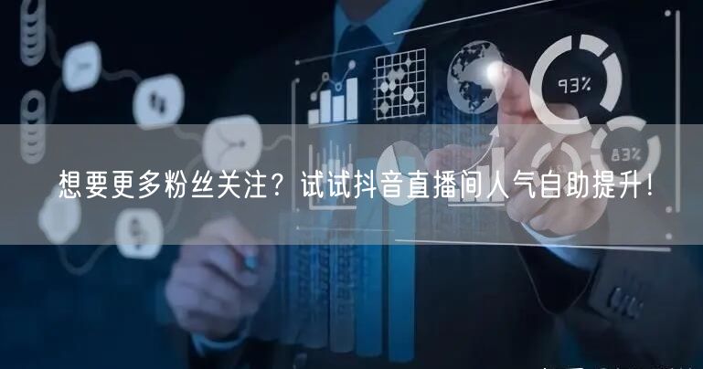 想要更多粉丝关注？试试抖音直播间人气自助提升！
